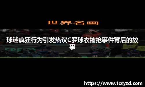 球迷疯狂行为引发热议C罗球衣被抢事件背后的故事