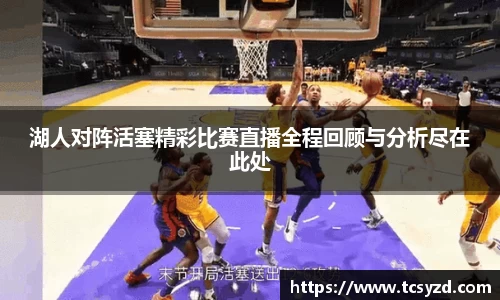 湖人对阵活塞精彩比赛直播全程回顾与分析尽在此处
