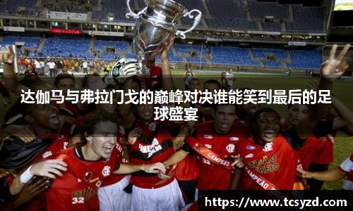 达伽马与弗拉门戈的巅峰对决谁能笑到最后的足球盛宴