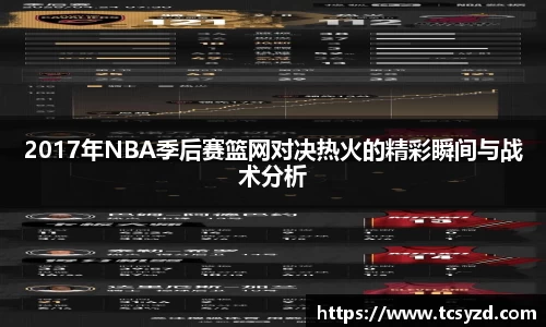 2017年NBA季后赛篮网对决热火的精彩瞬间与战术分析