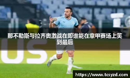 那不勒斯与拉齐奥激战在即谁能在意甲赛场上笑到最后