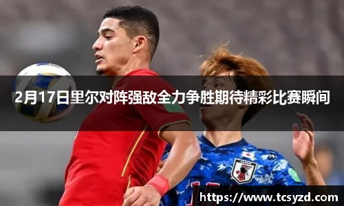 2月17日里尔对阵强敌全力争胜期待精彩比赛瞬间