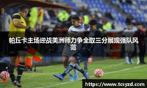 帕丘卡主场迎战美洲师力争全取三分展现强队风范