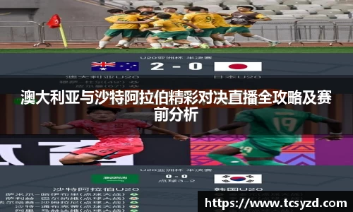 澳大利亚与沙特阿拉伯精彩对决直播全攻略及赛前分析
