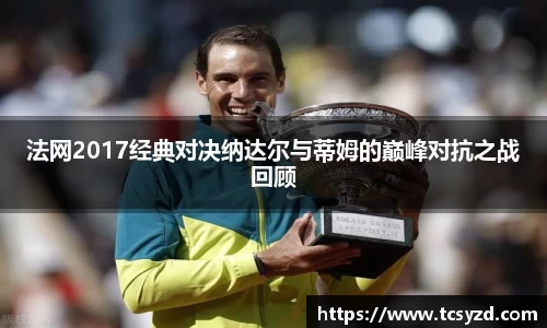 法网2017经典对决纳达尔与蒂姆的巅峰对抗之战回顾