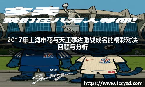 2017年上海申花与天津泰达激战成名的精彩对决回顾与分析